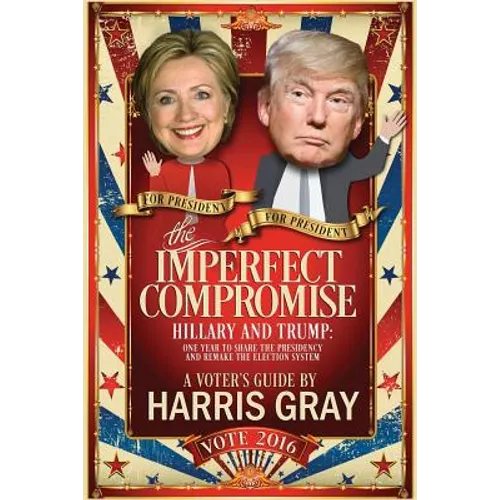 The Imperfect Compromise: Hillary and Trump: One Year to Share the Presidency and Remake the Election System