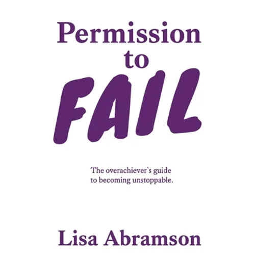 Permission to Fail: The Overachiever's Guide To Becoming Unstoppable