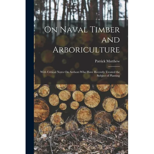 On Naval Timber and Arboriculture: With Critical Notes On Authors Who Have Recently Treated the Subject of Planting