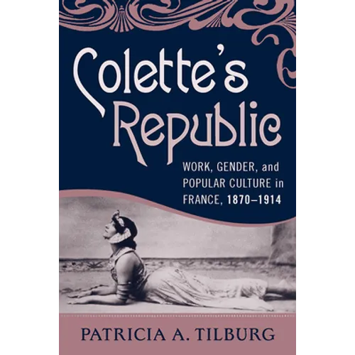 Colette's Republic: Work, Gender, and Popular Culture in France, 1870-1914