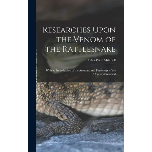 Researches Upon the Venom of the Rattlesnake: With an Investigation of the Anatomy and Physiology of the Organs Concerned