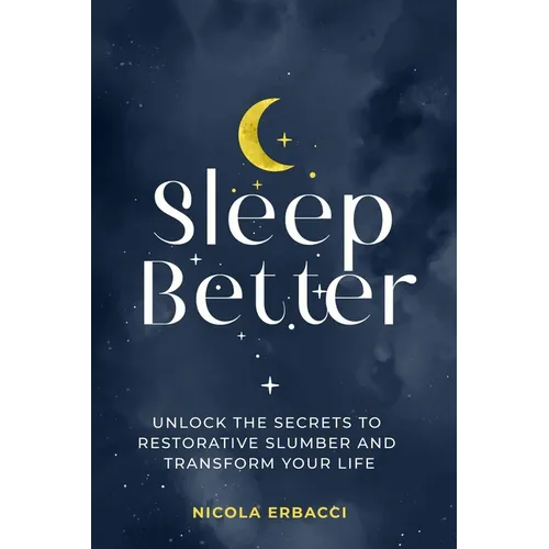 Sleep Better: Unlock the Secrets to Restorative Slumber and Transform Your Life