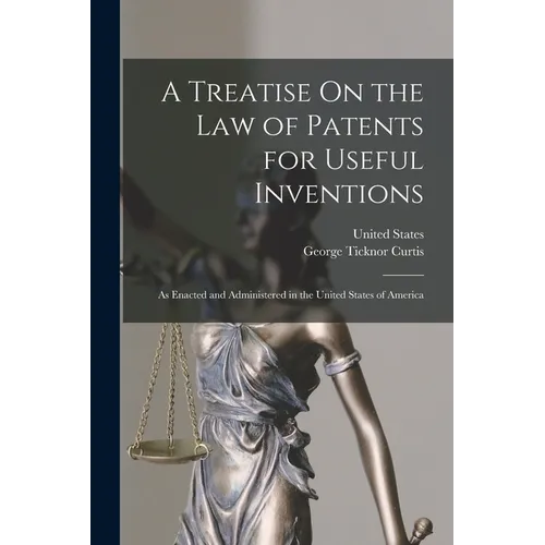 A Treatise On the Law of Patents for Useful Inventions: As Enacted and Administered in the United States of America