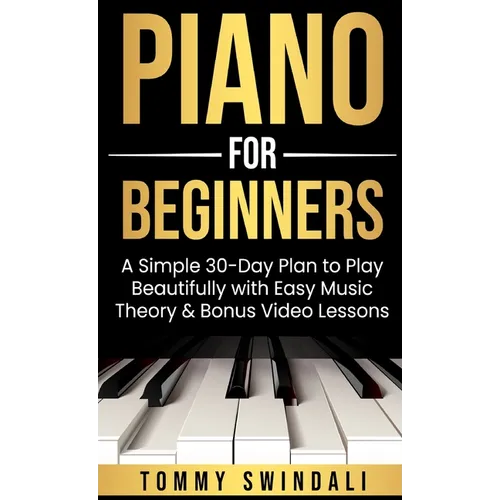 Piano For Beginners: A Simple 30-Day Plan to Play Beautifully with Easy Music Theory & Bonus Video Lessons