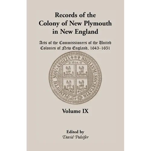 Records of the Colony of New Plymouth in New England, Volume IX: Acts of the Commissioners of the United Colonies of New England, 1643-1651