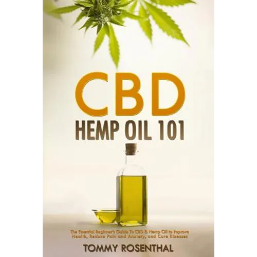 CBD Hemp Oil 101: The Essential Beginner's Guide To CBD and Hemp Oil to Improve Health, Reduce Pain and Anxiety, and Cure Illnesses