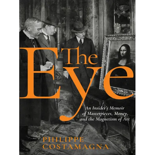 The Eye: An Insider's Memoir of Masterpieces, Money, and the Magnetism of Art