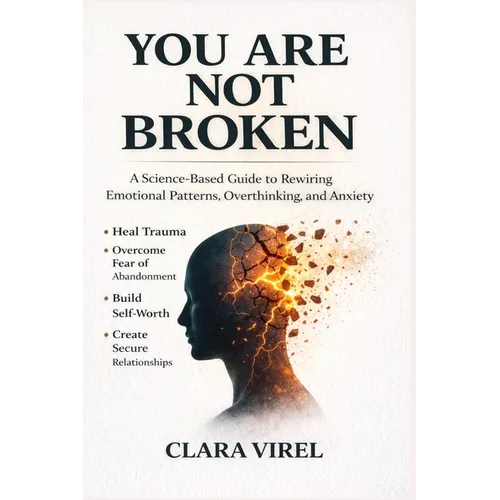 You Are Not Broken A Science-Based Guide to Rewiring Emotional Patterns, Overthinking, and Anxiety, Heal Trauma, Overcome Fear of Abandonment, Build S