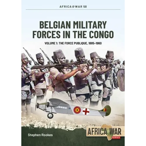 Belgian Military Forces in the Congo: Volume 1 - The Force Publique, 1885-1960