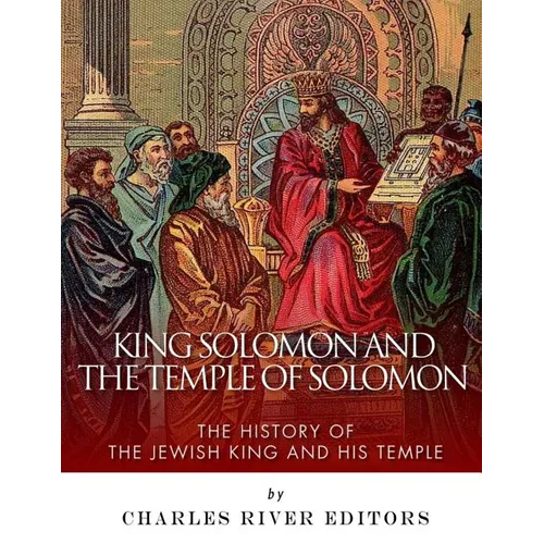 King Solomon and the Temple of Solomon: The History of the Jewish King and His Temple
