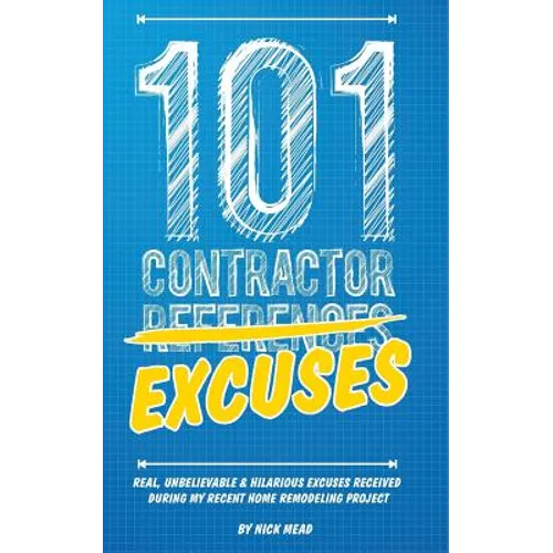 101 Contractor Excuses: Real, Unbelievable, & Hilarious Excuses Received During My Recent Home Remodeling Project