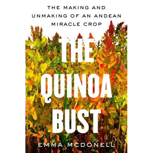 The Quinoa Bust: The Making and Unmaking of an Andean Miracle Crop Volume 84