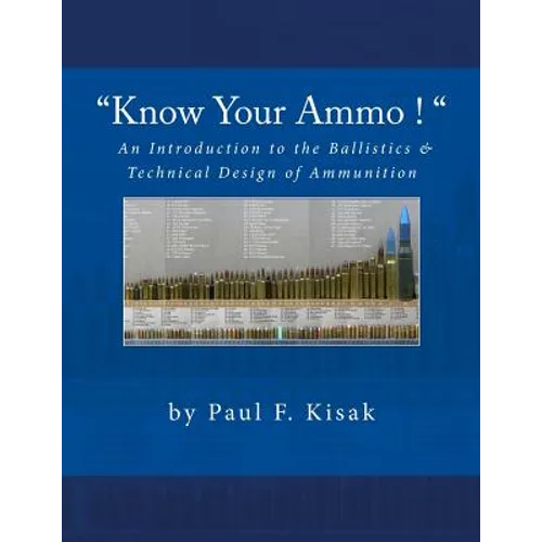 "Know Your Ammo !" - The Ballistics & Technical Design of Ammunition: Contains 'Best-load' technical data for over 200 of the most popular calibers.
