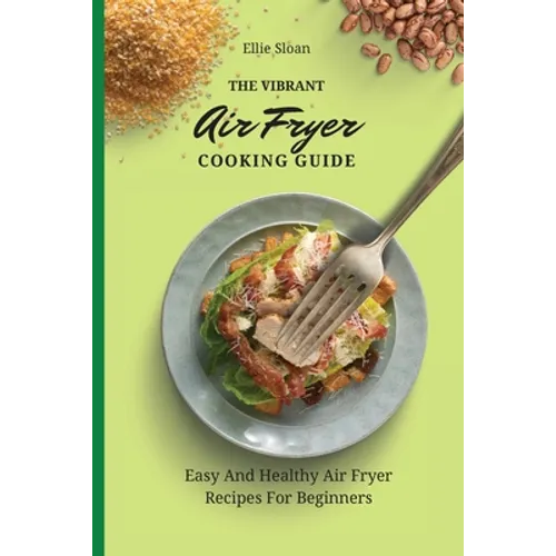 The Vibrant Air Fryer Cooking Guide: Easy And Healthy Air Fryer Recipes For Beginners