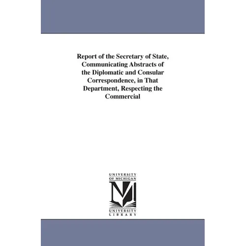 Report of the Secretary of State, Communicating Abstracts of the Diplomatic and Consular Correspondence, in That Department, Respecting the Commercial