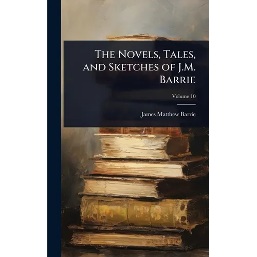 The Novels, Tales, and Sketches of J.M. Barrie