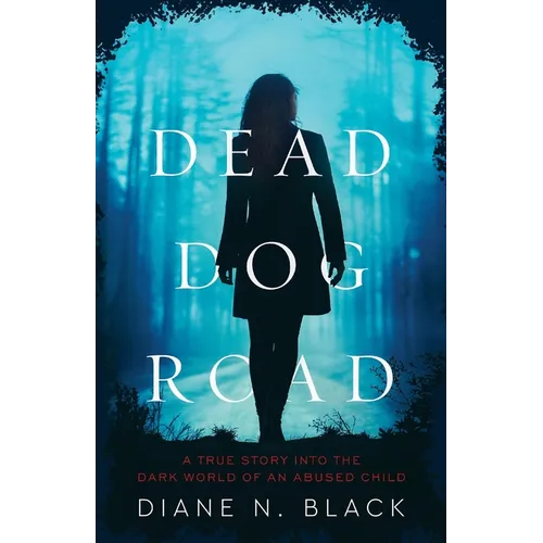 DEAD DOG ROAD A True Story Into The Dark World Of An Abused Child