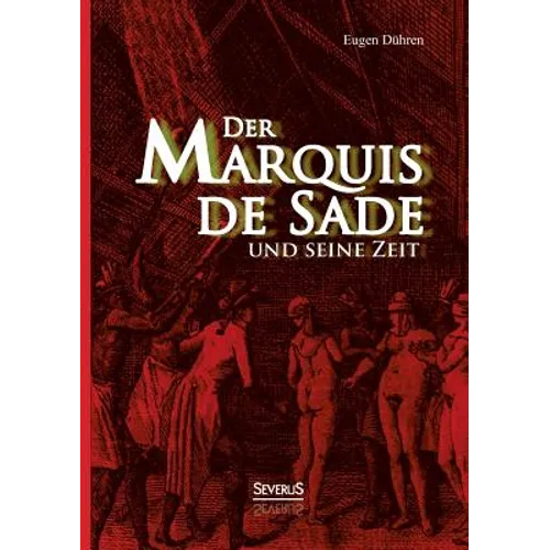 Der Marquis de Sade und seine Zeit: Ein Beitrag zur Kultur- und Sittengeschichte des 18. Jahrhunderts. Mit besonderer Beziehung auf die Lehre von der