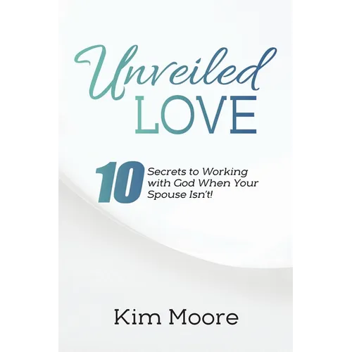 Unveiled Love: 10 Secrets to Working with God When Your Spouse Isn't!