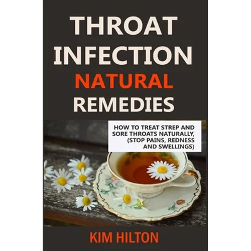 Throat Infection Natural Remedies: How to Treat Strep and Sore Throats Naturally (Stop Pains, Redness and Swellings)