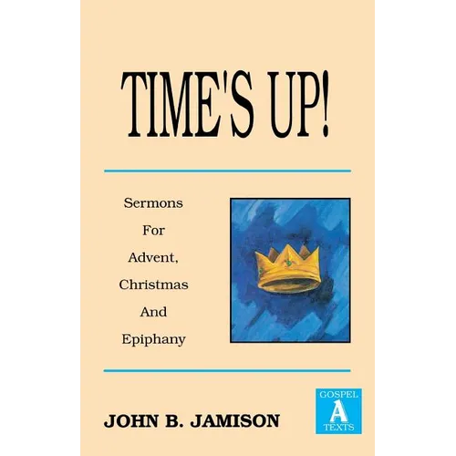 Time's Up!: Sermons for Advent, Christmas and Epiphany: Gospel a Texts