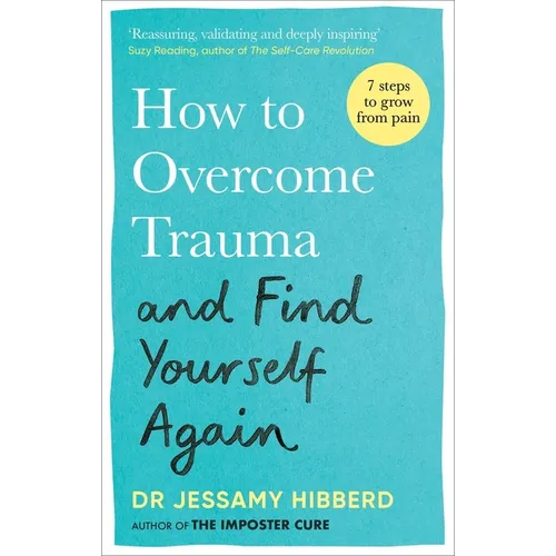 How to Overcome Trauma and Find Yourself Again: Seven Steps to Grow from Pain