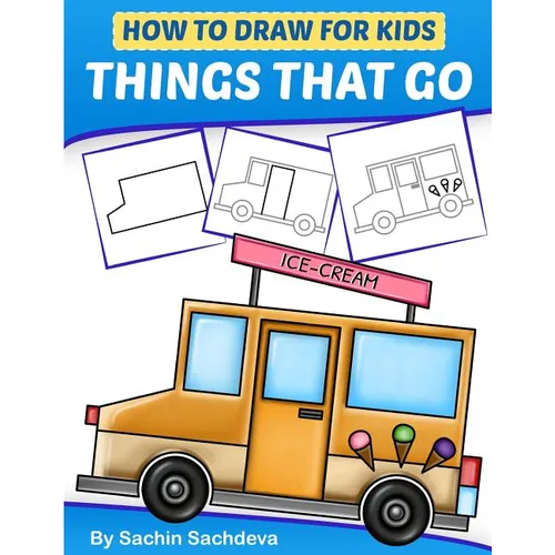 How to Draw for Kids - Things That Go: A Step by Step guide to draw Car, Crane, Garbage Truck, Police Car Fire Truck, Cement Truck, IceCream Truck and