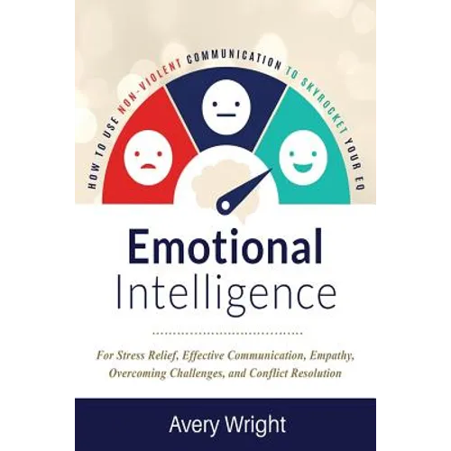 Emotional Intelligence: How to Use Nonviolent Communication to Skyrocket Your Eq: For Stress Relief, Effective Communication, Empathy, Overcom