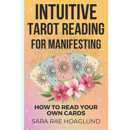 Intuitive Tarot Reading for Manifesting: How to Read Cards for Yourself for Maximum Transformation
