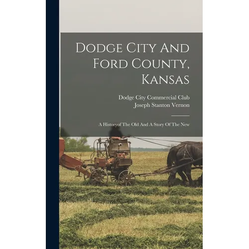 Dodge City And Ford County, Kansas: A Historyof The Old And A Story Of The New