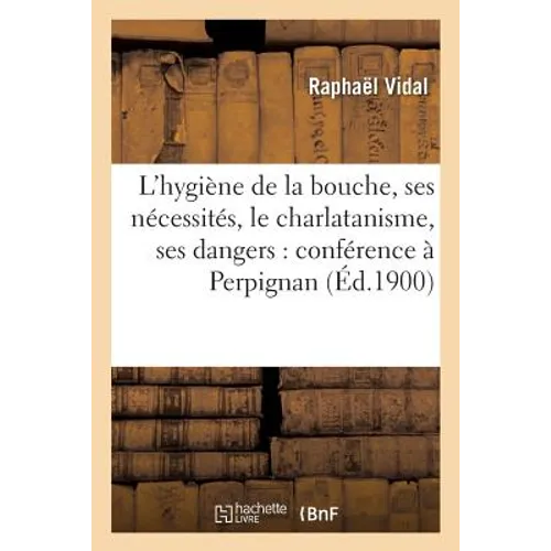 L'Hygiène de la Bouche, Ses Nécessités, Le Charlatanisme, Ses Dangers: Conférence À Perpignan