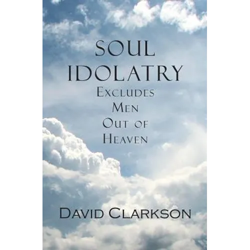 Soul Idolatry Excludes Men Out of Heaven