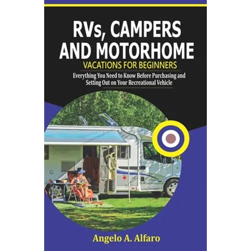 RVs, Campers and Motorhome Vacations For Beginners: Everything You Need To Know Before Purchasing and Setting Out on Your Recreational Vehicle