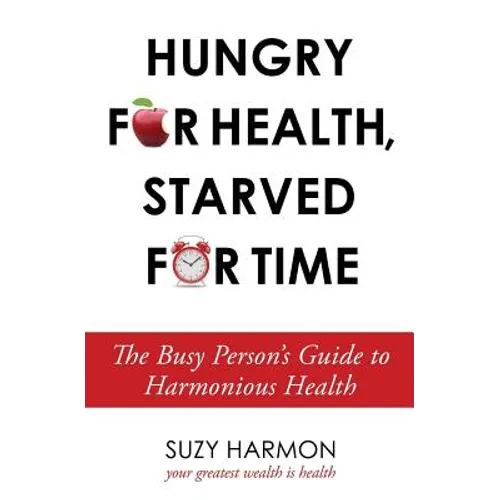 Hungry For Health, Starved For Time: The Busy Person's Guide to Harmonious Health