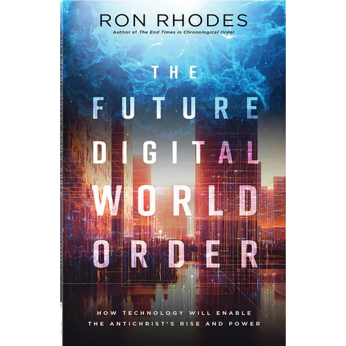 The Future Digital World Order: How Technology Will Enable the Antichrist's Rise and Power
