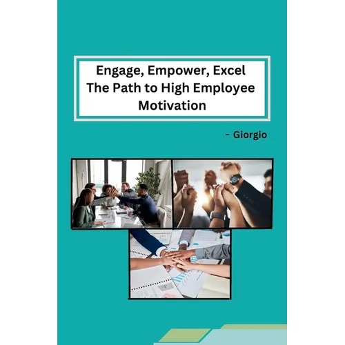Engage, Empower, Excel The Path to High Employee Motivation