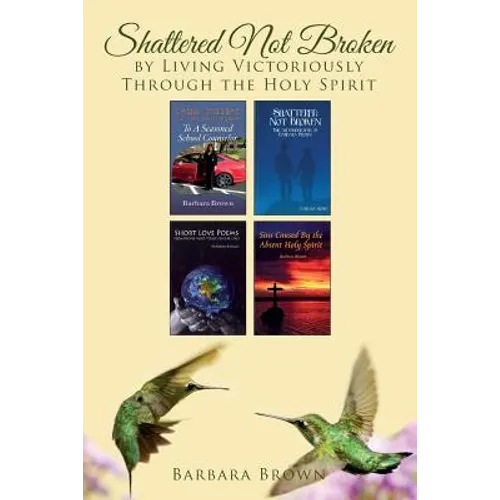 Shattered Not Broken by Living Victoriously Through the Holy Spirit