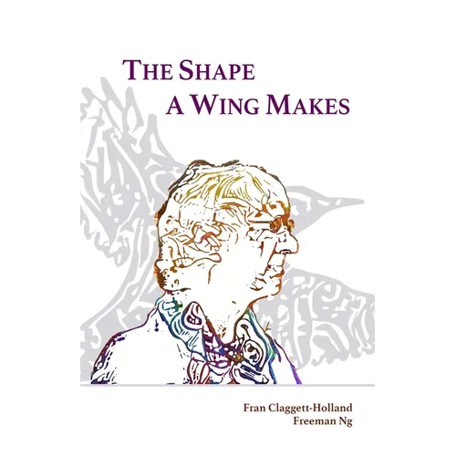 The Shape A Wing Makes: Poems by Fran Claggett-Holland paired with art by Freeman Ng