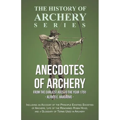 Anecdotes of Archery - From The Earliest Ages to the Year 1791 - Including an Account of the Principle Existing Societies of Archers, Life of the Reno