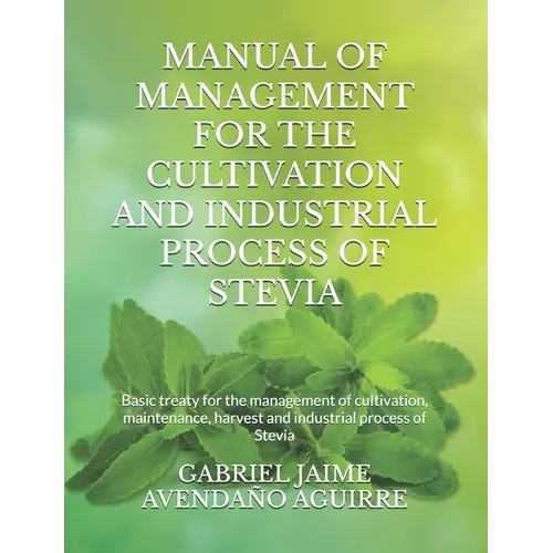 Manual of Management for the Cultivation and Industrial Process of Stevia: Basic treaty for the management of cultivation, maintenance, harvest and in