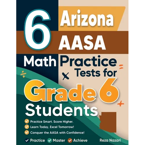 6 Arizona AASA Math Practice Tests for Grade 6 Students: A Complete Guide to Building Math Mastery and Excelling on the Arizona AASA Test