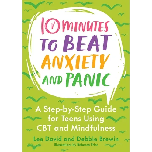 10 Minutes to Beat Anxiety and Panic: A Step-By-Step Guide for Teens Using CBT and Mindfulness
