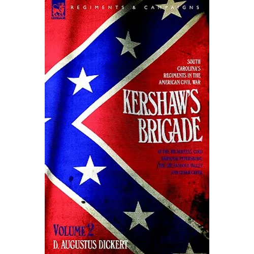 Kershaw's Brigade - volume 2 - South Carolina's Regiments in the American Civil War - at the Wilderness, Cold Harbour, Petersburg, The Shenandoah Vall