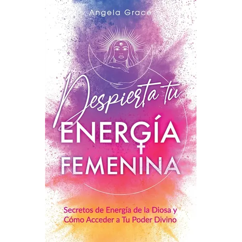 Despierta tu Energía Femenina: Secretos de Energía de la Diosa y Cómo Acceder a Tu Poder Divino