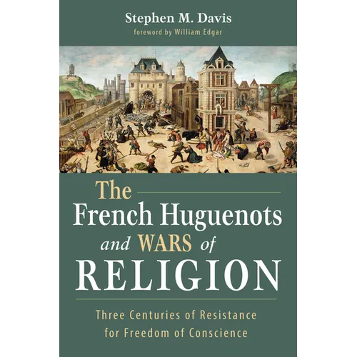 The French Huguenots and Wars of Religion: Three Centuries of Resistance for Freedom of Conscience