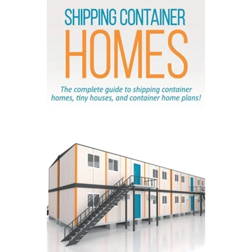 Shipping Container Homes: The complete guide to shipping container homes, tiny houses, and container home plans!