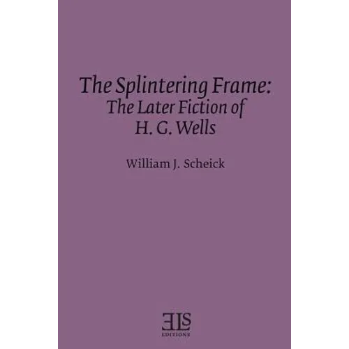 The Splintering Frame: The Later Fiction of H. G. Wells