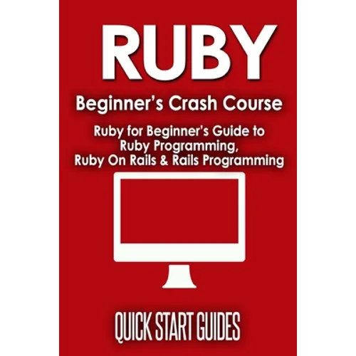 Ruby Beginner's Crash Course: Beginner's Guide to Ruby Programming, Ruby On Rails & Rails Programming