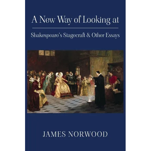 A New Way of Looking at Shakespeare's Stagecraft & Other Essays