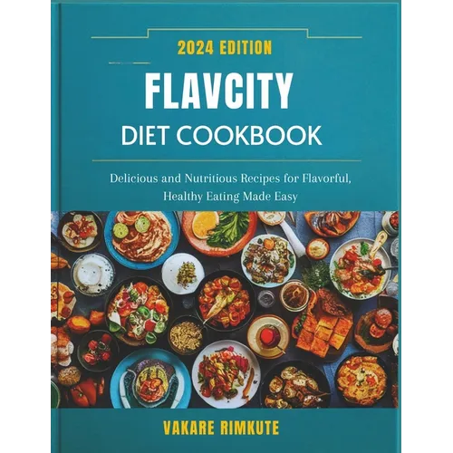Flavcity Diet Cookbook 2024: Delicious and Nutritious Recipes for Flavorful, Healthy Eating Made Easy